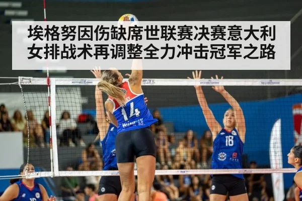 埃格努因伤缺席世联赛决赛意大利女排战术再调整全力冲击冠军之路