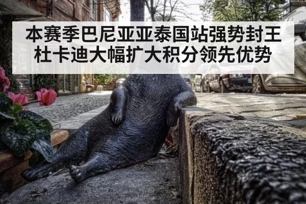 本赛季巴尼亚亚泰国站强势封王 杜卡迪大幅扩大积分领先优势