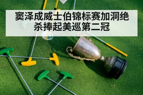 窦泽成威士伯锦标赛加洞绝杀捧起美巡第二冠