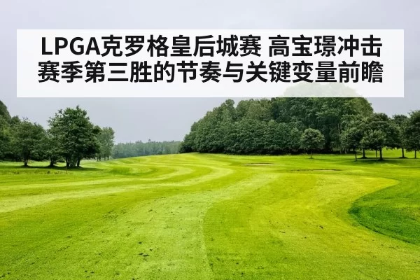 LPGA克罗格皇后城赛 高宝璟冲击赛季第三胜的节奏与关键变量前瞻